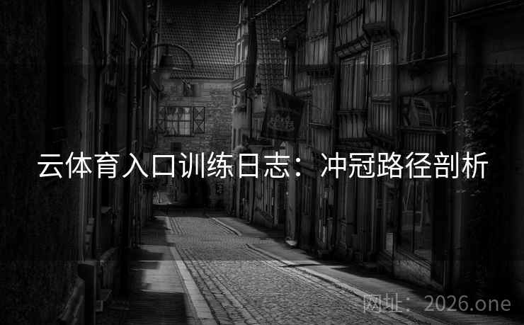 云体育入口训练日志：冲冠路径剖析
