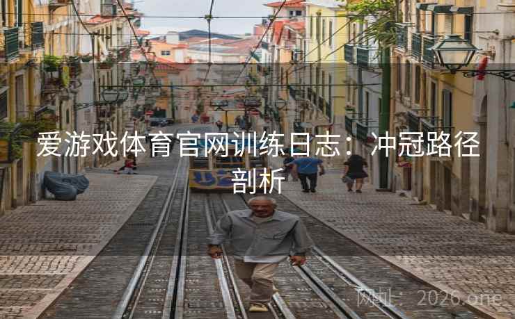 爱游戏体育官网训练日志：冲冠路径剖析