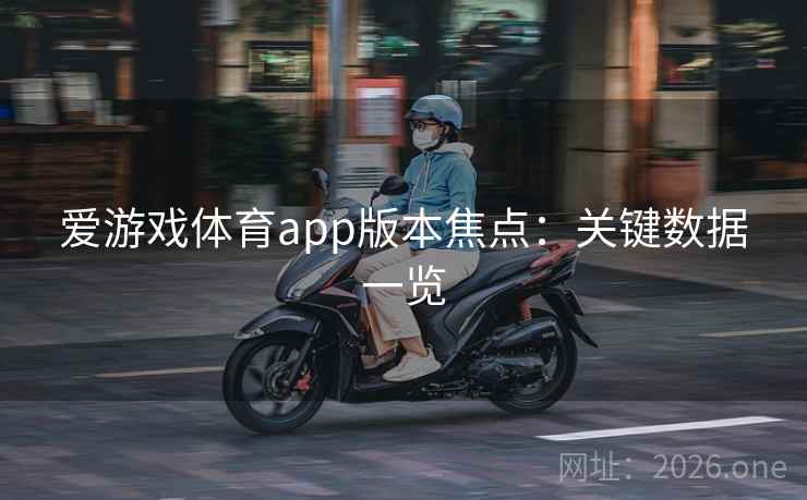爱游戏体育app版本焦点:关键数据一览 爱游戏体育app版本焦点:关键数据一览