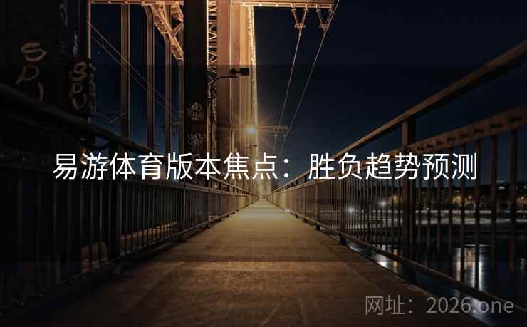 易游体育版本焦点:胜负趋势预测 易游体育版本焦点:胜负趋势预测