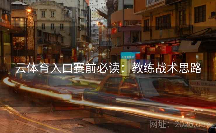 云体育入口赛前必读：教练战术思路