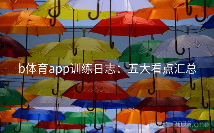 b体育app训练日志:五大看点汇总 b体育app训练日志:五大看点汇总