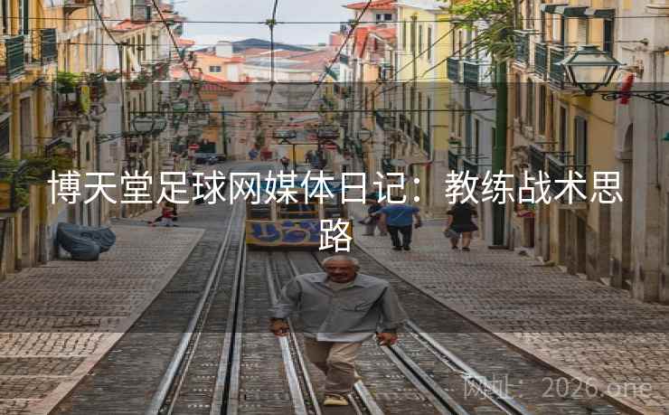 博天堂足球网媒体日记:教练战术思路 博天堂足球网媒体日记:教练战术思路