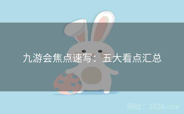 九游会焦点速写：五大看点汇总