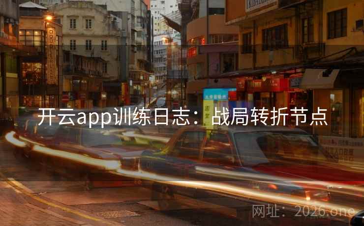 开云app训练日志：战局转折节点