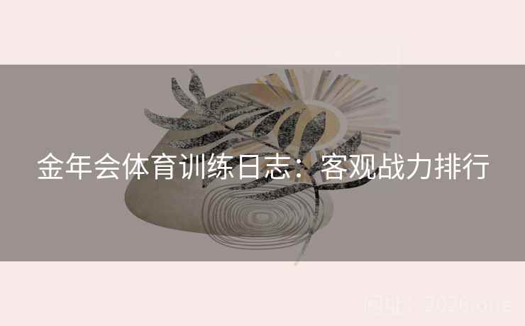 金年会体育训练日志：客观战力排行