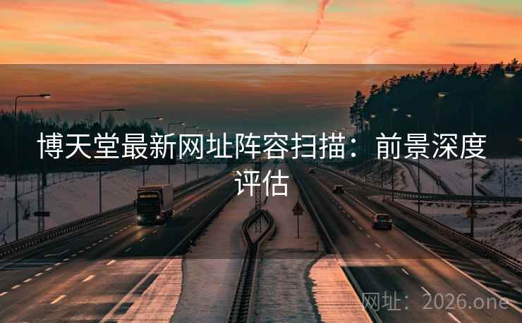 博天堂最新网址阵容扫描：前景深度评估