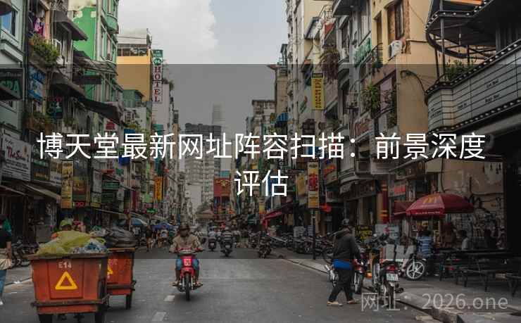 博天堂最新网址阵容扫描:前景深度评估 博天堂最新网址阵容扫描:前景深度评估