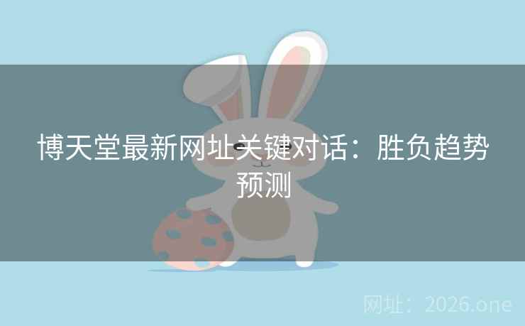 博天堂最新网址关键对话:胜负趋势预测 博天堂最新网址关键对话:胜负趋势预测